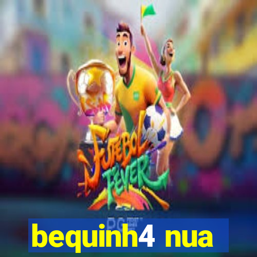 bequinh4 nua